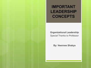 IMPORTANT
LEADERSHIP
CONCEPTS
Organizational Leadership
Special Thanks to Professor
By: Veennee Shakya
 