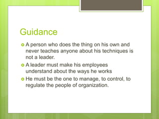 Guidance
 A person who does the thing on his own and
never teaches anyone about his techniques is
not a leader.
 A leade...