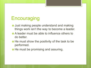 Encouraging
 Just making people understand and making
things work isn’t the way to become a leader.
 A leader must be ab...