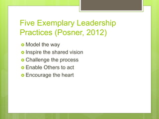 Five Exemplary Leadership
Practices (Posner, 2012)
 Model the way
 Inspire the shared vision
 Challenge the process
 E...