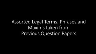 Assorted Legal Terms, Phrases and
Maxims taken from
Previous Question Papers
 
