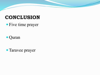 CONCLUSION
 Five time prayer
 Quran
 Taravee prayer
 