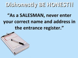 “ As a SALESMAN, never enter your correct name and address in the entrance register.” Dishonestly BE HONEST!! 