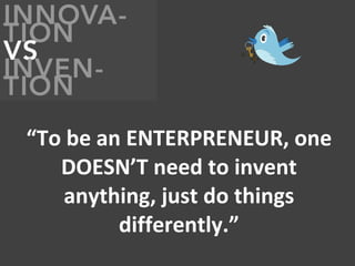 “ To be an ENTERPRENEUR, one DOESN’T need to invent anything, just do things differently.” 