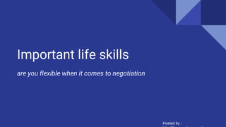 Important life skills
are you flexible when it comes to negotiation
Hosted by :
 