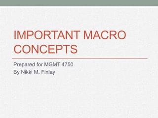 IMPORTANT MACRO
CONCEPTS
Prepared for MGMT 4750
By Nikki M. Finlay
 