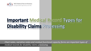 Chart notes, narrative notes and residual functional capacity forms are important types of
medical records for disability claims processing.
 