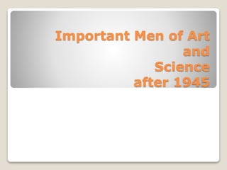 Important Men of Art
and
Science
after 1945
 