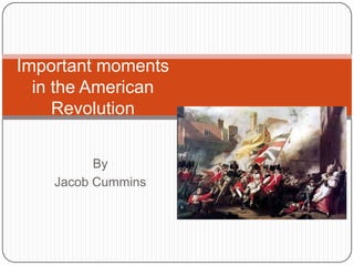 Important moments in the American Revolution By Jacob Cummins 