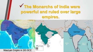 The Monarchs of India were
powerful and ruled over large
empires.
 