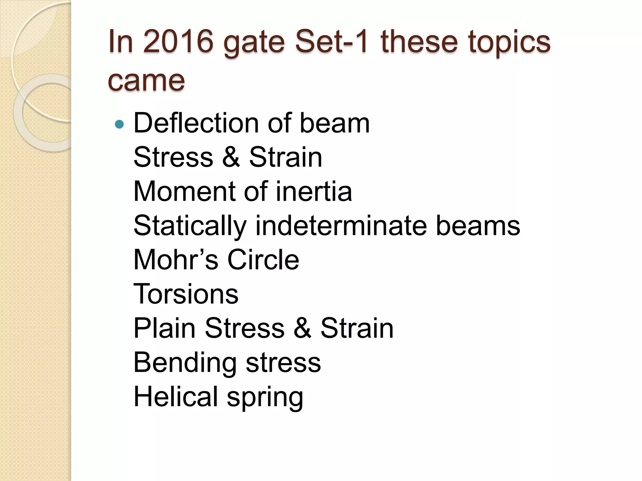 In 2016 gate Set-1 these topics
came
Deflection of beam
Stress & Strain
Moment of inertia
Statically indeterminate beams
Mohr’s Circle
Torsions
Plain Stress & Strain
Bending stress
Helical spring