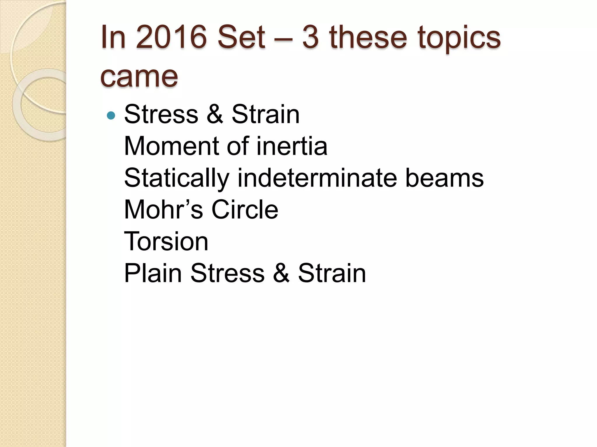 In 2016 Set – 3 these topics
came
Stress & Strain
Moment of inertia
Statically indeterminate beams
Mohr’s Circle
Torsion
Plain Stress & Strain