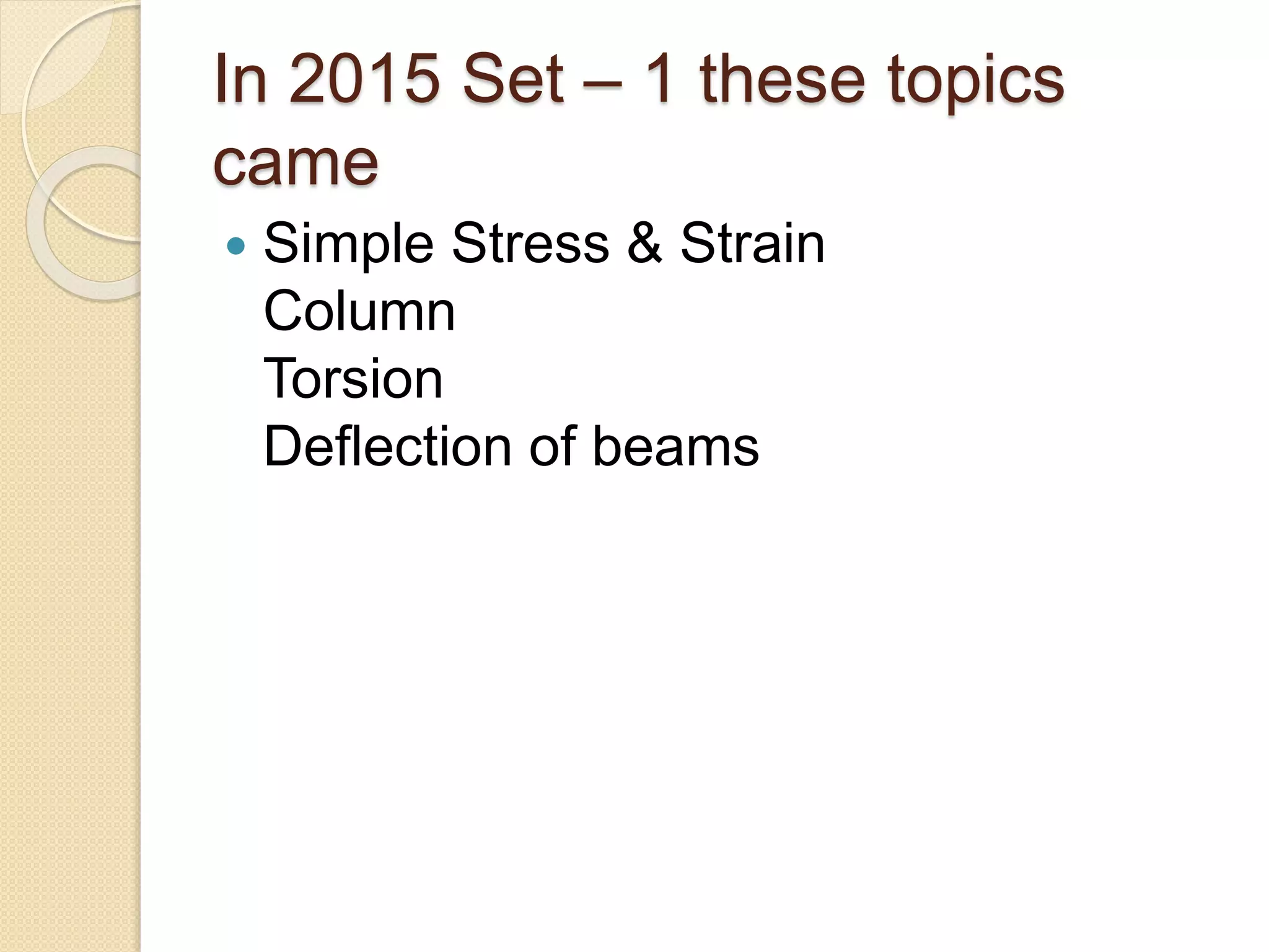 In 2015 Set – 1 these topics
came
Simple Stress & Strain
Column
Torsion
Deflection of beams