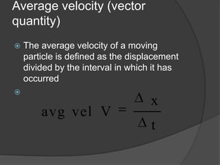 Average velocity (vector
quantity)


The average velocity of a moving
particle is defined as the displacement
divided by the interval in which it has
occurred



avg vel V

x
t

 