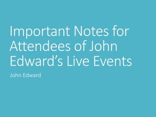 Important Notes for
Attendees of John
Edward’s Live Events
John Edward
 