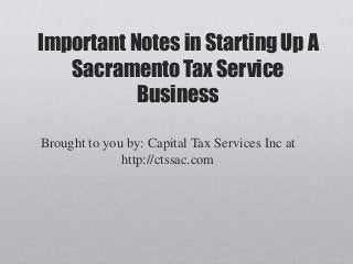 Important Notes in Starting Up A
   Sacramento Tax Service
           Business

Brought to you by: Capital Tax Services Inc at
              http://ctssac.com
 
