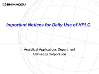Important Notices for Daily Use of HPLC
Analytical Applications Department
Shimadzu Corporation
 