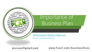 Importance of
Business Plan
Mohammad Anishur Rahman
Business and Financial Advisor
accruon@gmail.com www.fiverr.com/businessfixxx
 