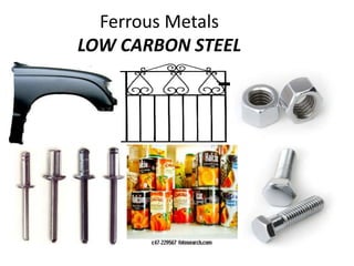 Ferrous Metals 
LOW CARBON STEEL 
 