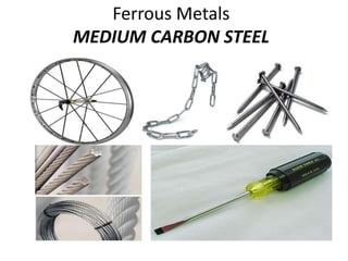 Ferrous Metals 
MEDIUM CARBON STEEL 
 