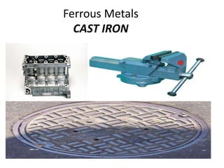Ferrous Metals 
CAST IRON 
 