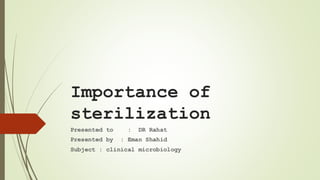 Importance of
sterilization
Presented to : DR Rahat
Presented by : Eman Shahid
Subject : clinical microbiology
 