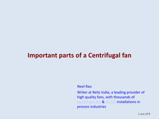 Important parts of a Centrifugal fan
Neel Rao
Writer at Reitz India, a leading provider of
high quality fans, with thousands of
centrifugal fan & PA fan installations in
process industries
1 out of 8
 