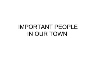 IMPORTANT PEOPLE IN OUR TOWN  