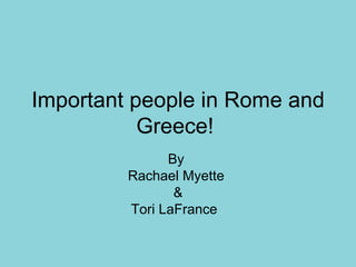 Important people in Rome and
           Greece!
               By
         Rachael Myette
                &
         Tori LaFrance
 