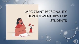 IMPORTANT PERSONALITY
DEVELOPMENT TIPS FOR
STUDENTS
 