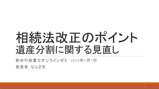 相続法改正のポイント
遺産分割に関する見直し
新米行政書士オンラインゼミ 2024年5月7日
発表者：ならざき
1
 