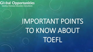 IMPORTANT POINTS
TO KNOW ABOUT
TOEFL
 