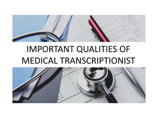 IMPORTANT QUALITIES OF
MEDICAL TRANSCRIPTIONIST
 