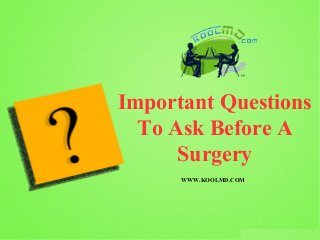 WWW.KOOLMD.COM
Important Questions
To Ask Before A
Surgery
 