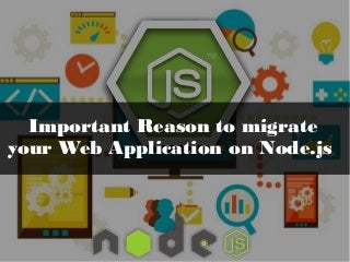 Important Reason to migrate
your Web Application on Node.js
 