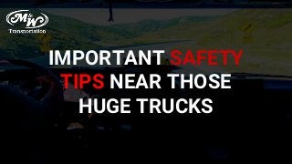 IMPORTANT SAFETY
TIPS NEAR THOSE
HUGE TRUCKS
 
