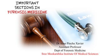 IMPORTANT
SECTIONS IN
FORENSIC MEDICINE
Dr Arun Pinchu Xavier
Assistant Professor
Dept of Forensic Medicine
Sree Mookambika Institute Of Medical Sciences
 