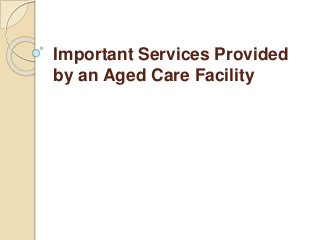 Important Services Provided 
by an Aged Care Facility 
 