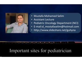 • Mustafa Mohamed Selim
• Assistant Lecture
• Pediatric Oncology Department (NCI)
• E-mail:d_mostafaselim@hotmail.com
• http://www.slideshare.net/guhyna
 