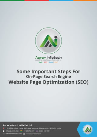 Web SEO| | |SMO PPC
Some Important Steps For
On-Page Search Engine
Website Page Optimization (SEO)
110, Millennium Plaza, Sakinaka, Mumbai, Maharashtra 400072, India
Aarav Infotech India Pvt. ltd.
sales@aaravinfotech.com
+91 7208 798 257 +44 203 318 7901+91 (022) 2859 4142
www.aaravinfotech.com
 