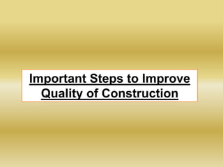 Important Steps to Improve
Quality of Construction
 