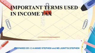 IMPORTANT TERMS USED
IN INCOME TAX
PREPARED BY- C A ANNIE STEPHEN and MS JUNITTA STEPHEN
 