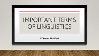 IMPORTANT TERMS
OF LINGUISTICS
BY KOMAL ZULFIQAR
 