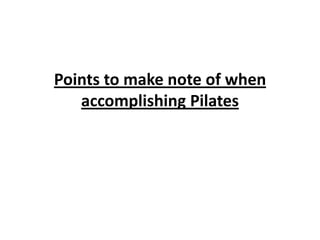 Points to make note of when
   accomplishing Pilates
 