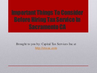 Important Things To Consider
Before Hiring Tax Service In
Sacramento CA
Brought to you by: Capital Tax Services Inc at
http://ctssac.com
 