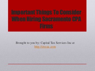 Important Things To Consider
When Hiring Sacramento CPA
Firms
Brought to you by: Capital Tax Services Inc at
http://ctssac.com
 