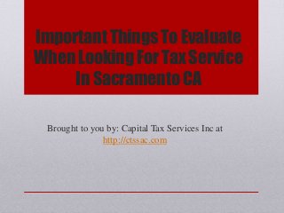 Important Things To Evaluate
When Looking For Tax Service
In Sacramento CA
Brought to you by: Capital Tax Services Inc at
http://ctssac.com
 