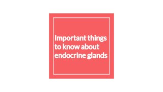 Important things
to know about
endocrine glands
 