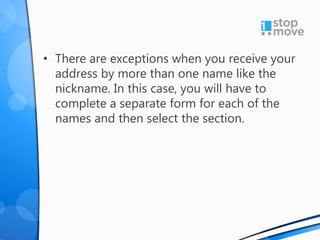 • There are exceptions when you receive your
address by more than one name like the
nickname. In this case, you will have to
complete a separate form for each of the
names and then select the section.
 