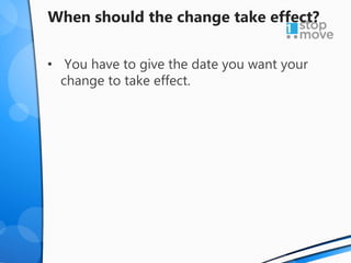 When should the change take effect?
• You have to give the date you want your
change to take effect.
 